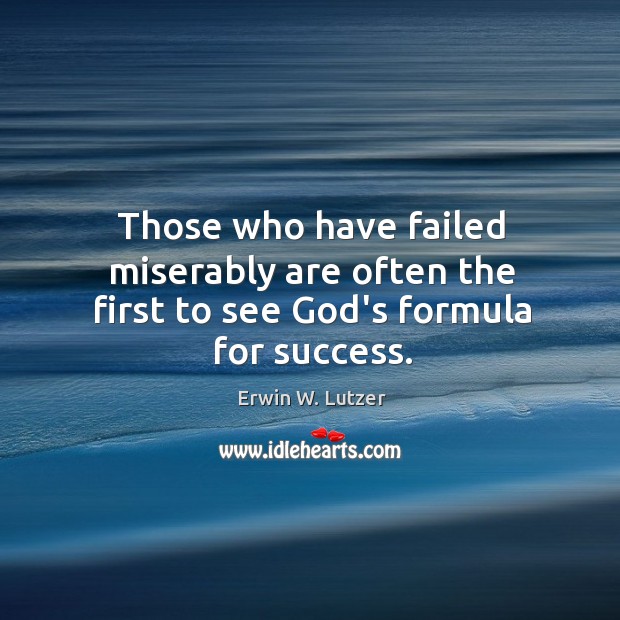 Those who have failed miserably are often the first to see God’s formula for success. Erwin W. Lutzer Picture Quote
