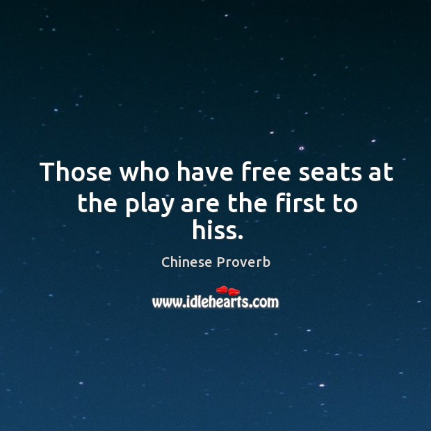 Those who have free seats at the play are the first to hiss. Chinese Proverbs Image