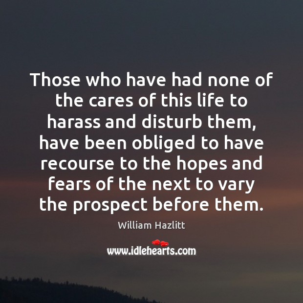 Those who have had none of the cares of this life to William Hazlitt Picture Quote