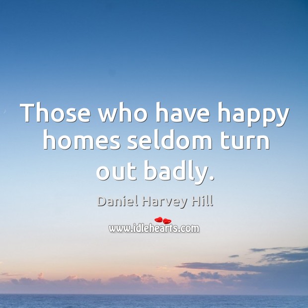 Those who have happy homes seldom turn out badly. Daniel Harvey Hill Picture Quote