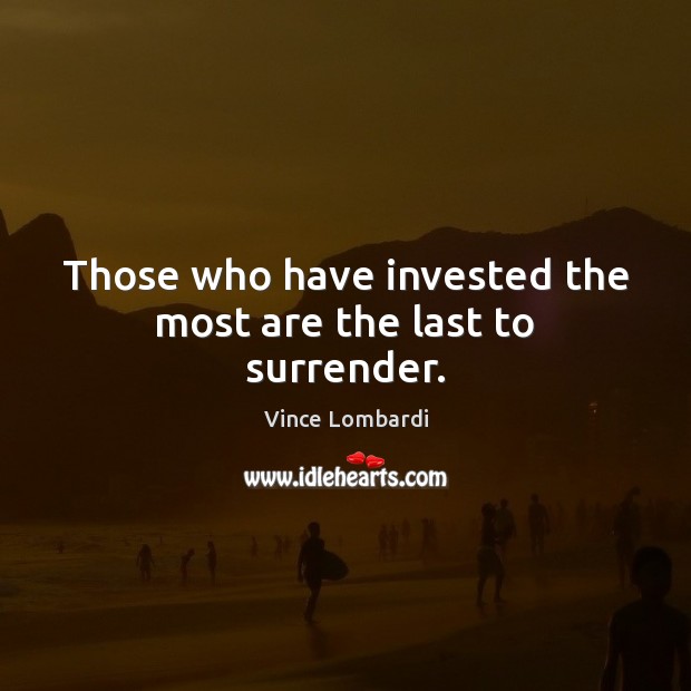 Those who have invested the most are the last to surrender. Vince Lombardi Picture Quote