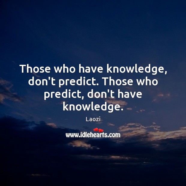 Those who have knowledge, don’t predict. Those who predict, don’t have knowledge. Laozi Picture Quote