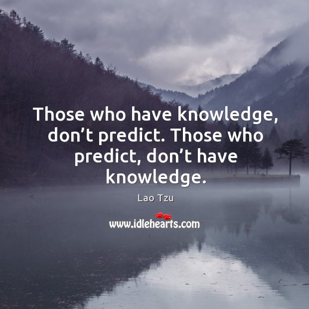 Those who have knowledge, don’t predict. Those who predict, don’t have knowledge. Lao Tzu Picture Quote