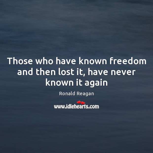 Those who have known freedom and then lost it, have never known it again Ronald Reagan Picture Quote