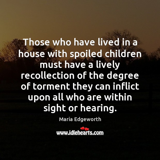 Those who have lived in a house with spoiled children must have Maria Edgeworth Picture Quote