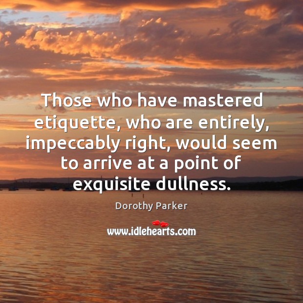 Those who have mastered etiquette, who are entirely, impeccably right, would seem Dorothy Parker Picture Quote