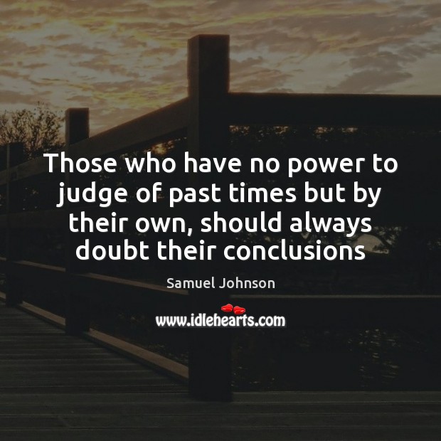 Those who have no power to judge of past times but by Samuel Johnson Picture Quote