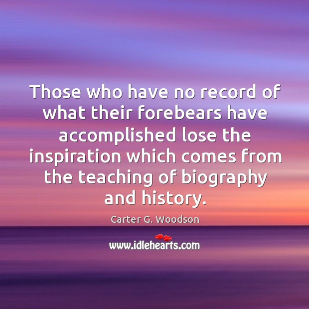 Those who have no record of what their forebears have accomplished lose the Image