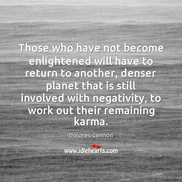 Those who have not become enlightened will have to return to another, Dolores Cannon Picture Quote