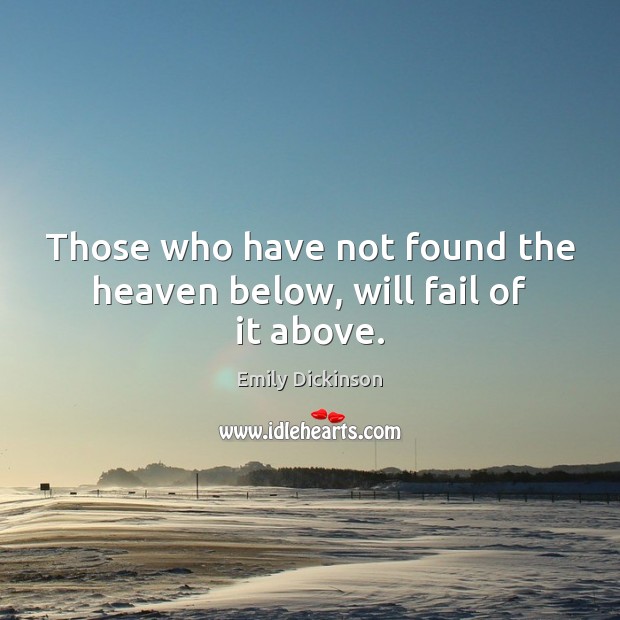 Those who have not found the heaven below, will fail of it above. Emily Dickinson Picture Quote
