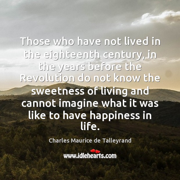 Those who have not lived in the eighteenth century, in the years Charles Maurice de Talleyrand Picture Quote