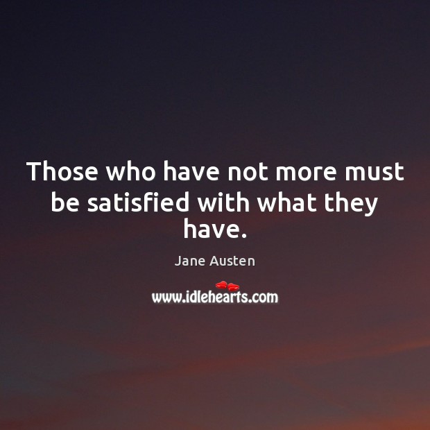 Those who have not more must be satisfied with what they have. Jane Austen Picture Quote