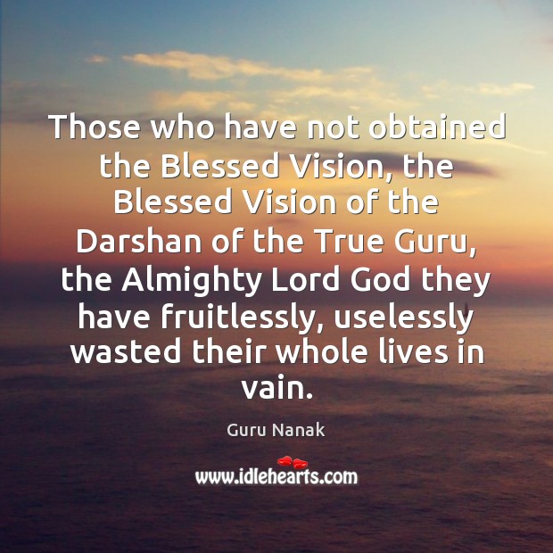 Those who have not obtained the Blessed Vision, the Blessed Vision of Guru Nanak Picture Quote