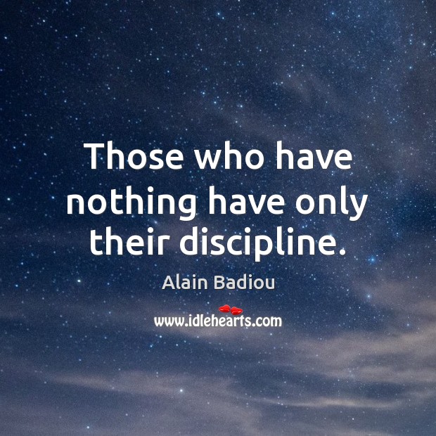 Those who have nothing have only their discipline. Alain Badiou Picture Quote