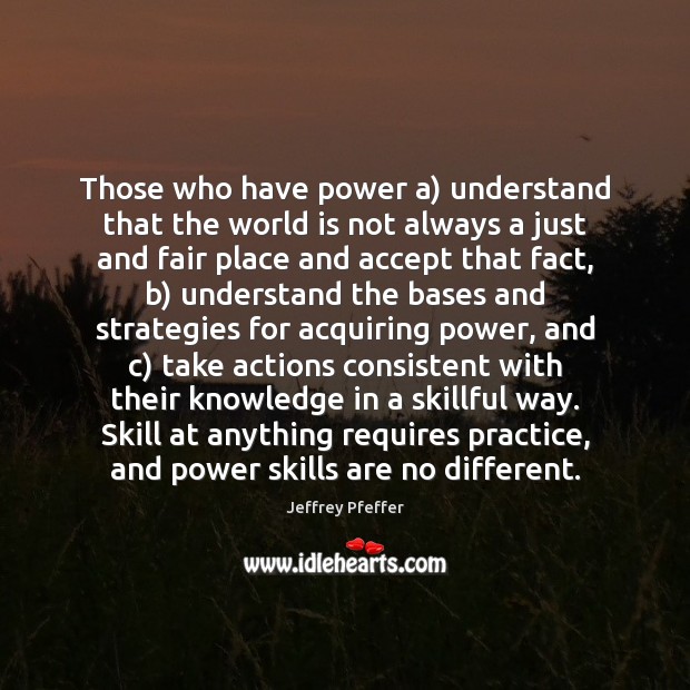 Those who have power a) understand that the world is not always Practice Quotes Image