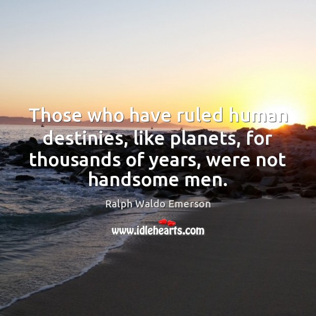Those who have ruled human destinies, like planets, for thousands of years, 