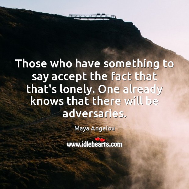 Those who have something to say accept the fact that that’s lonely. Image