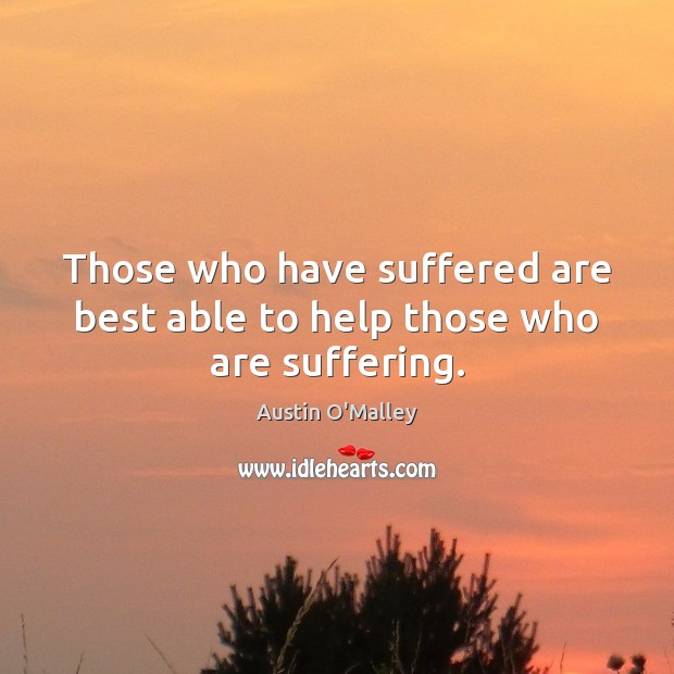 Those who have suffered are best able to help those who are suffering. Image