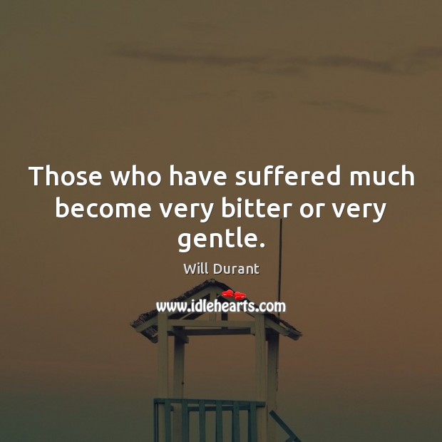 Those who have suffered much become very bitter or very gentle. Will Durant Picture Quote