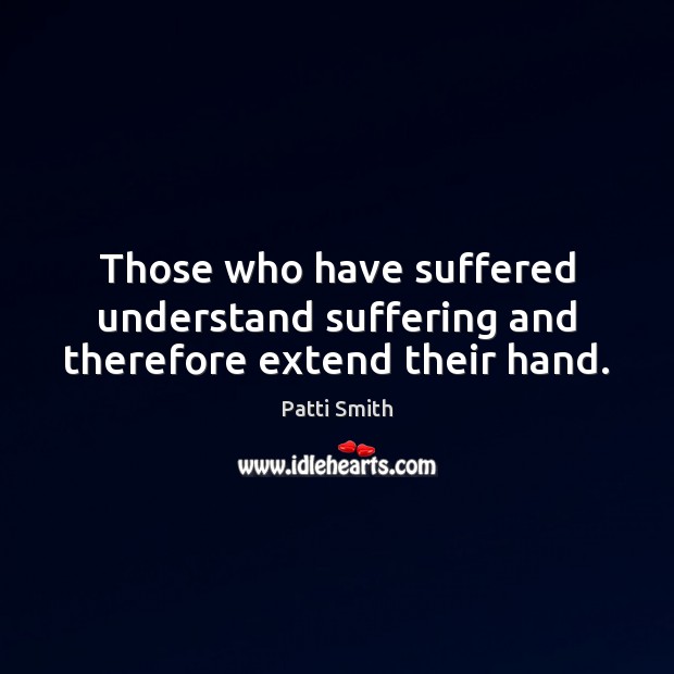 Those who have suffered understand suffering and therefore extend their hand. Image