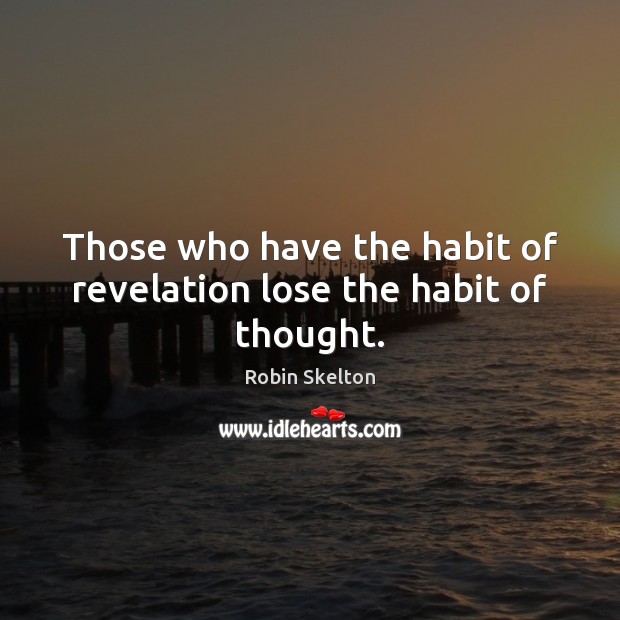 Those who have the habit of revelation lose the habit of thought. Robin Skelton Picture Quote