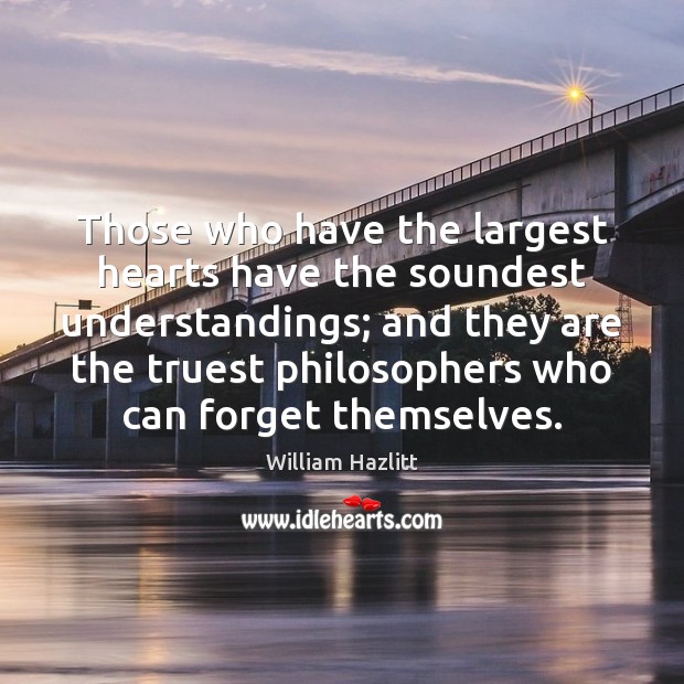 Those who have the largest hearts have the soundest understandings; and they William Hazlitt Picture Quote