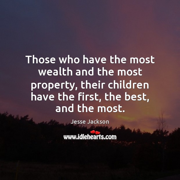 Those who have the most wealth and the most property, their children Jesse Jackson Picture Quote