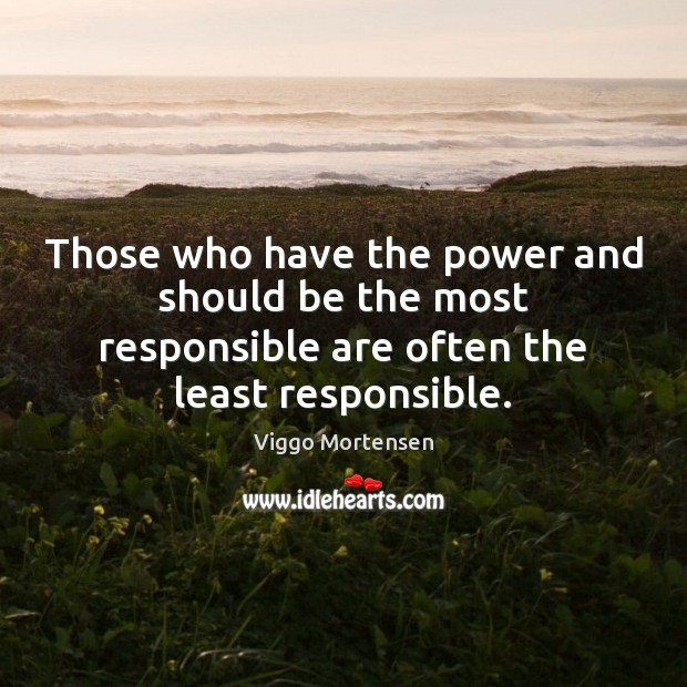 Those who have the power and should be the most responsible are Viggo Mortensen Picture Quote