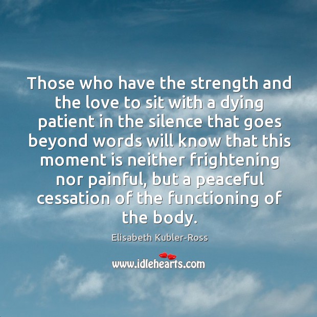 Those who have the strength and the love to sit with a dying patient Elisabeth Kubler-Ross Picture Quote