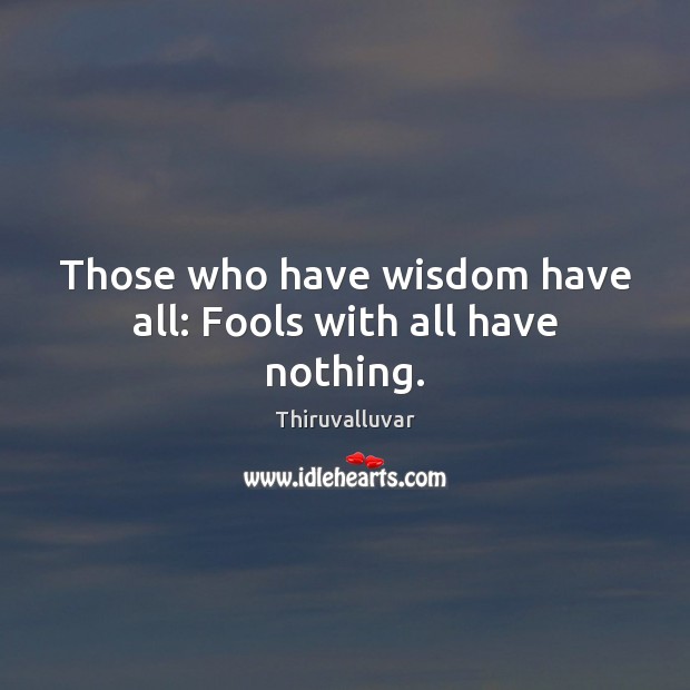 Those who have wisdom have all: Fools with all have nothing. Image