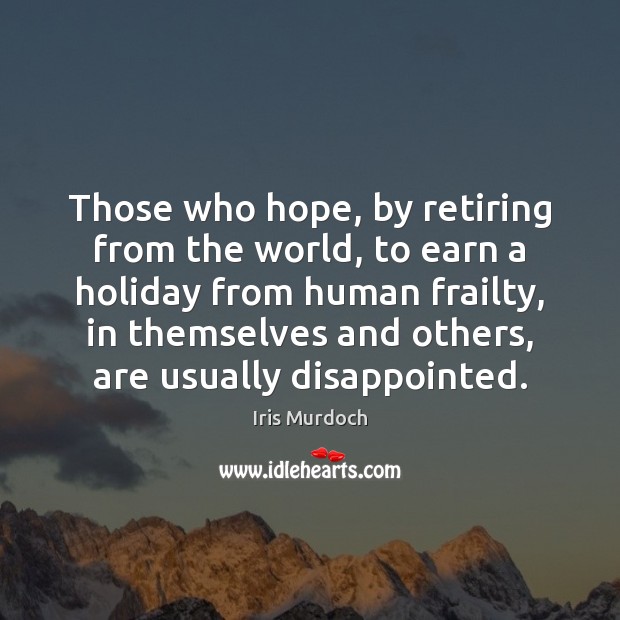 Those who hope, by retiring from the world, to earn a holiday Iris Murdoch Picture Quote