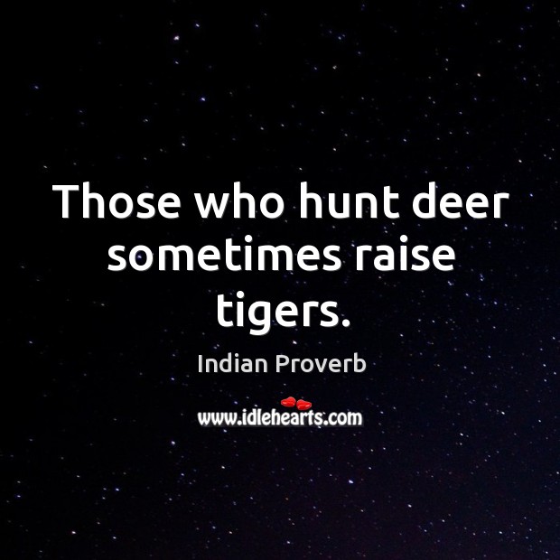 Those who hunt deer sometimes raise tigers. Indian Proverbs Image
