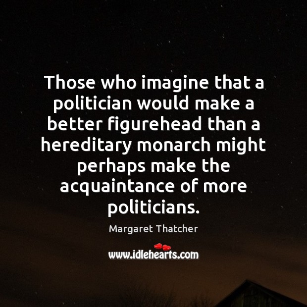 Those who imagine that a politician would make a better figurehead than Image