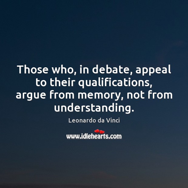 Those who, in debate, appeal to their qualifications, argue from memory, not Image