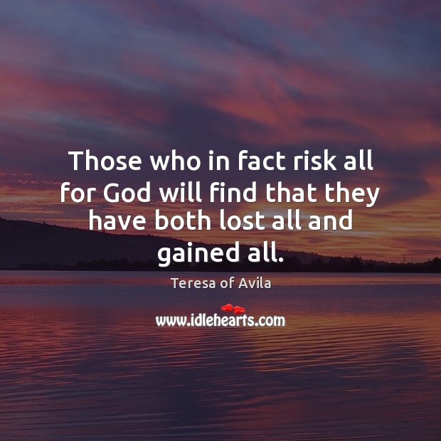 Those who in fact risk all for God will find that they have both lost all and gained all. Teresa of Avila Picture Quote