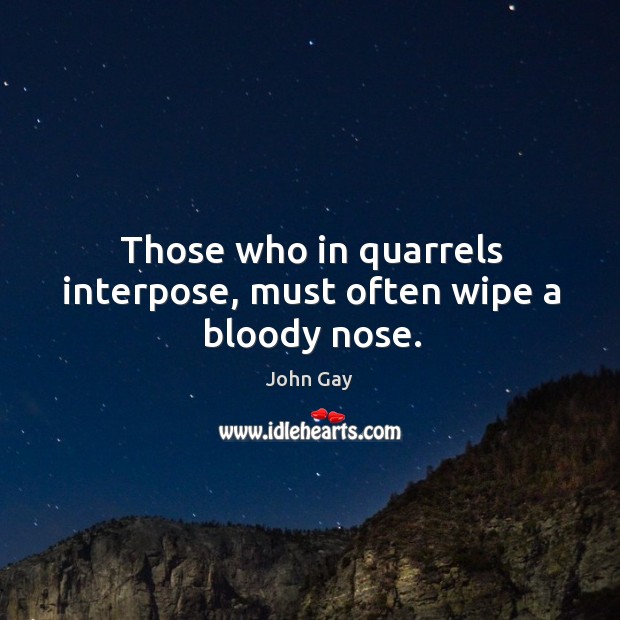 Those who in quarrels interpose, must often wipe a bloody nose. Image