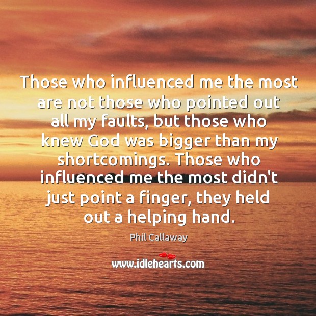 Those who influenced me the most are not those who pointed out Phil Callaway Picture Quote