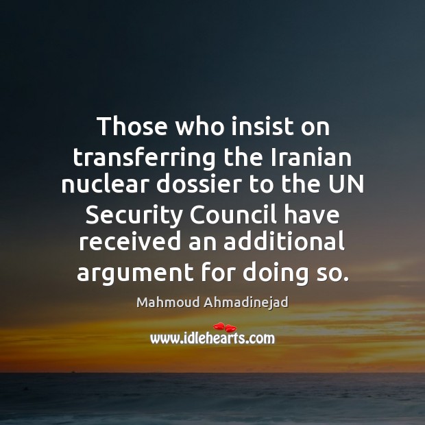 Those who insist on transferring the Iranian nuclear dossier to the UN Mahmoud Ahmadinejad Picture Quote