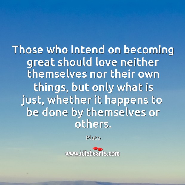 Those who intend on becoming great should love neither themselves nor their own things Plato Picture Quote