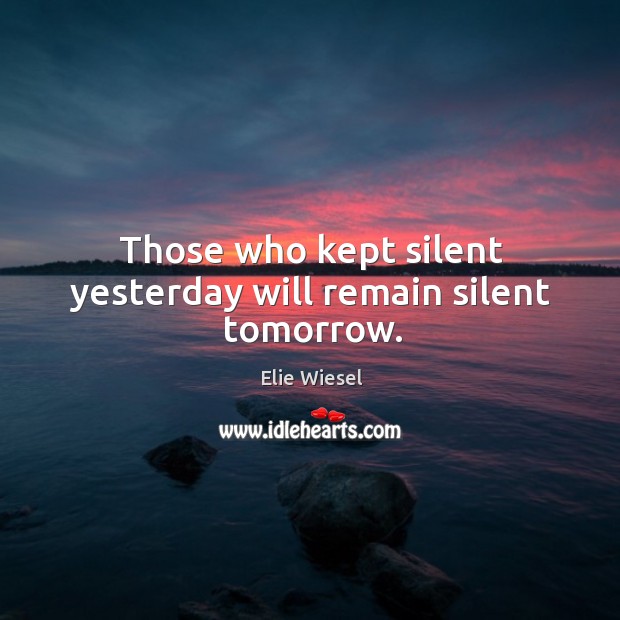 Those who kept silent yesterday will remain silent tomorrow. Elie Wiesel Picture Quote