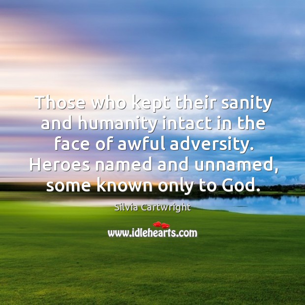 Those who kept their sanity and humanity intact in the face of awful adversity. Silvia Cartwright Picture Quote