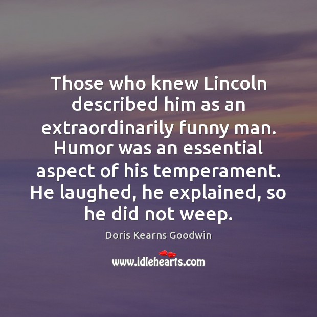Those who knew Lincoln described him as an extraordinarily funny man. Humor Doris Kearns Goodwin Picture Quote