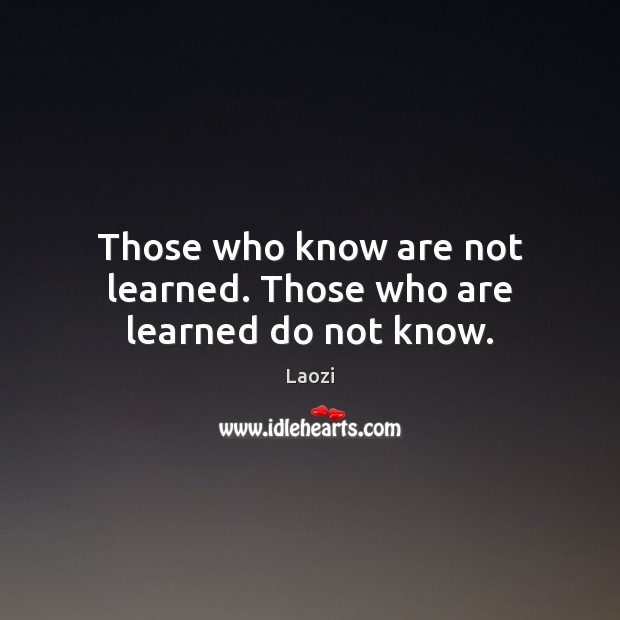 Those who know are not learned. Those who are learned do not know. Laozi Picture Quote