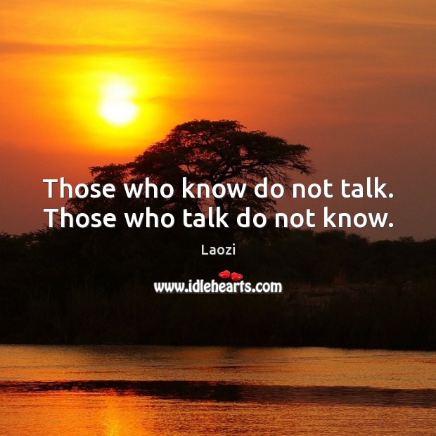 Those who know do not talk. Those who talk do not know. Image