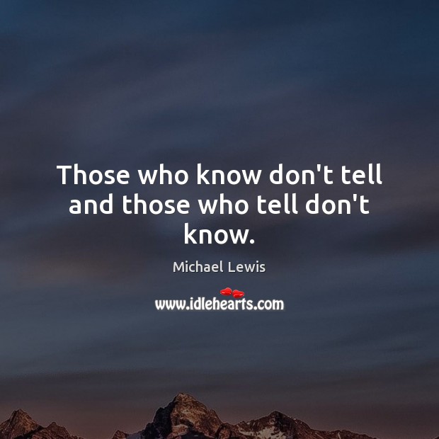 Those who know don’t tell and those who tell don’t know. Michael Lewis Picture Quote