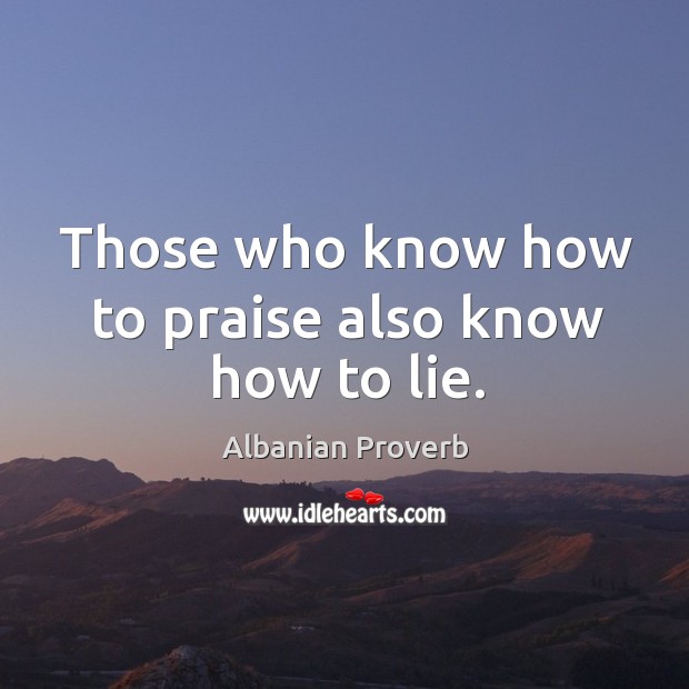 Those who know how to praise also know how to lie. Albanian Proverbs Image