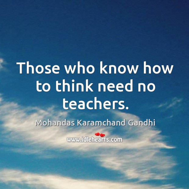 Those who know how to think need no teachers. Mohandas Karamchand Gandhi Picture Quote