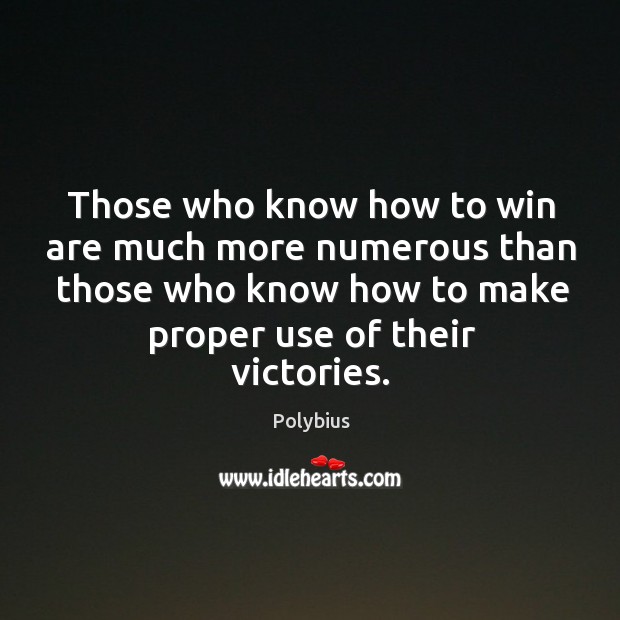 Those who know how to win are much more numerous than those who know how to make proper use of their victories. Polybius Picture Quote