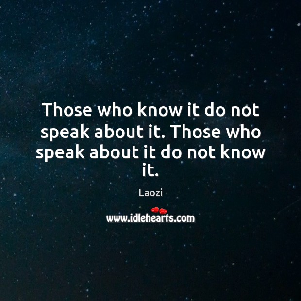 Those who know it do not speak about it. Those who speak about it do not know it. Laozi Picture Quote