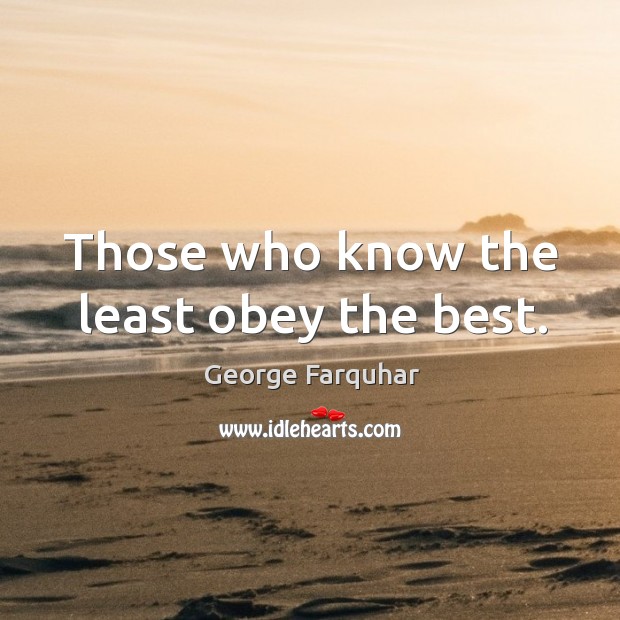 Those who know the least obey the best. George Farquhar Picture Quote